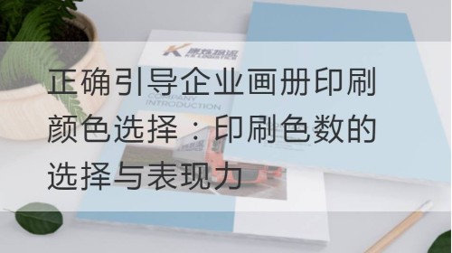 正确引导企业画册印刷颜色选择：印刷色数的选择与表现力